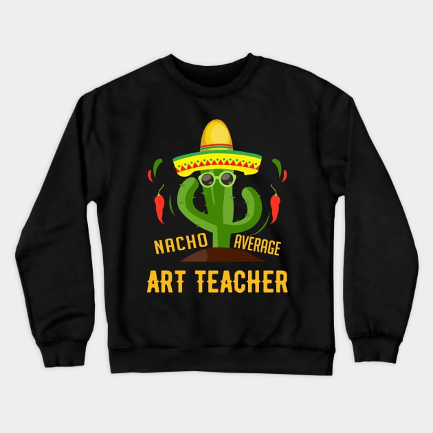 Nacho average art teacher gift Crewneck Sweatshirt by Positively Petal Perfect 